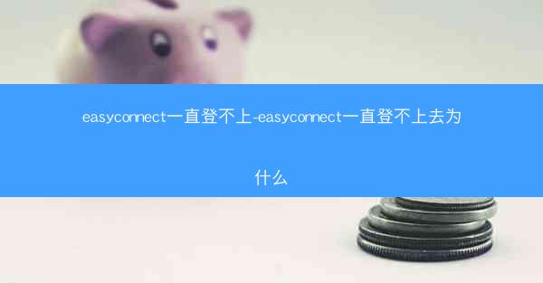 easyconnect一直登不上-easyconnect一直登不上去为什么