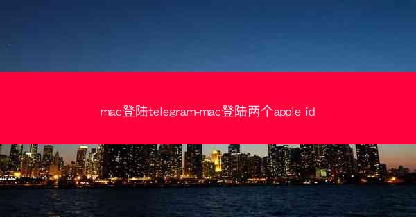 mac登陆telegram-mac登陆两个apple id