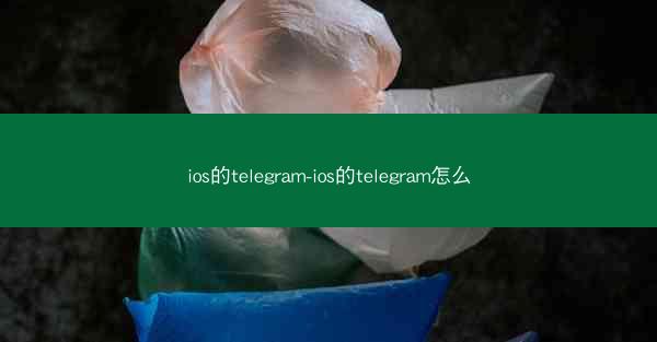 ios的telegram-ios的telegram怎么