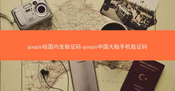 google给国内发验证码-google中国大陆手机验证码