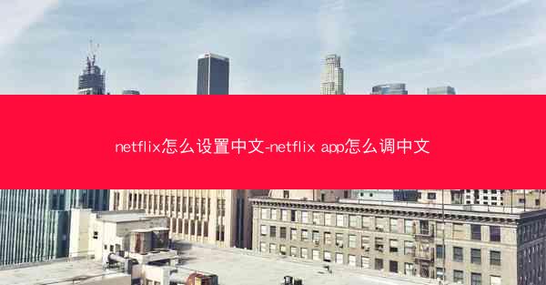 netflix怎么设置中文-netflix app怎么调中文