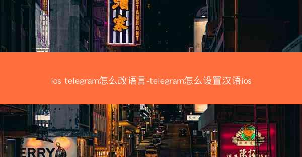 ios telegram怎么改语言-telegram怎么设置汉语ios