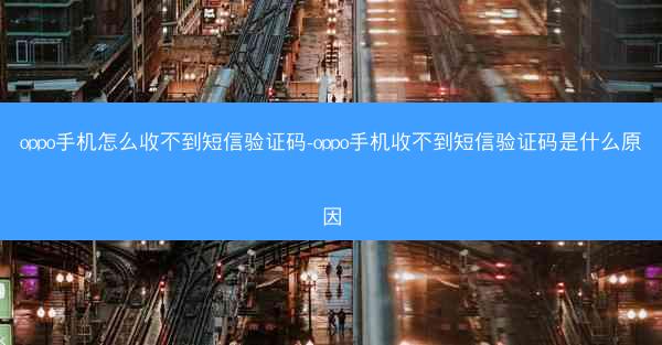 oppo手机怎么收不到短信验证码-oppo手机收不到短信验证码是什么原因
