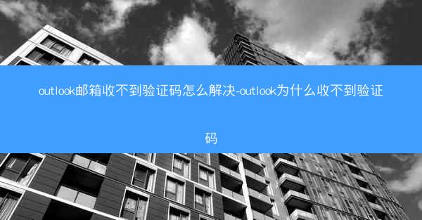 outlook邮箱收不到验证码怎么解决-outlook为什么收不到验证码