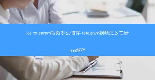 ios telegram视频怎么储存-telegram视频怎么在iphone储存