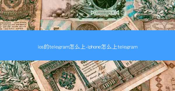 ios的telegram怎么上-iphone怎么上telegram