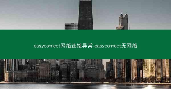easyconnect网络连接异常-easyconnect无网络
