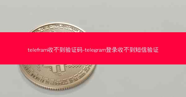 telefram收不到验证码-telegram登录收不到短信验证