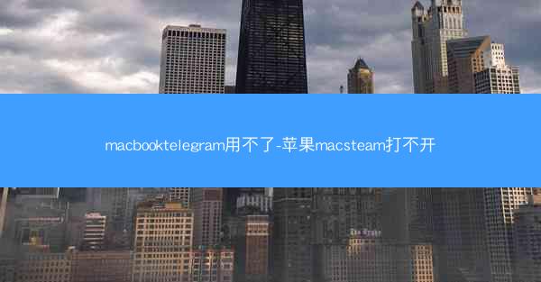 macbooktelegram用不了-苹果macsteam打不开