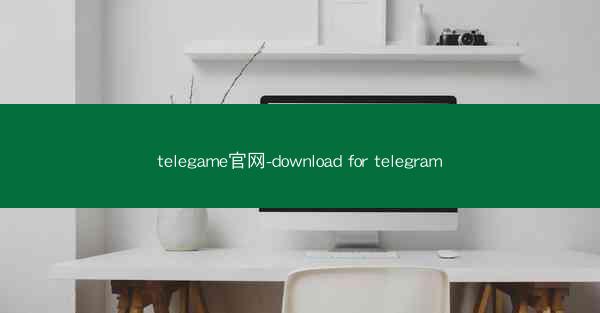 telegame官网-download for telegram