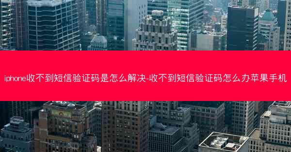 iphone收不到短信验证码是怎么解决-收不到短信验证码怎么办苹果手机