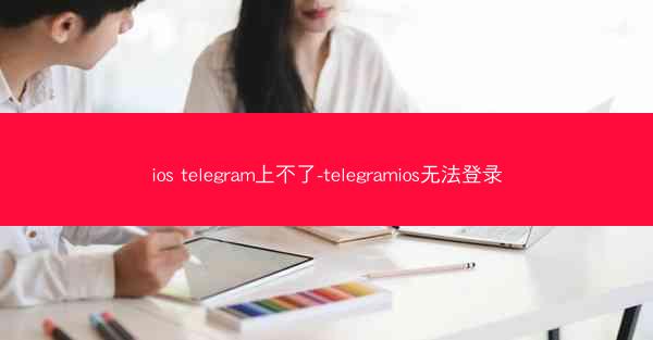 ios telegram上不了-telegramios无法登录