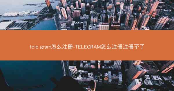 tele gram怎么注册-TELEGRAM怎么注册注册不了