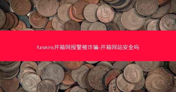 funskins开箱网报警被诈骗-开箱网站安全吗