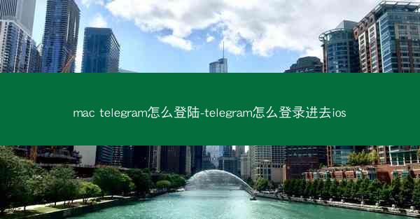 mac telegram怎么登陆-telegram怎么登录进去ios