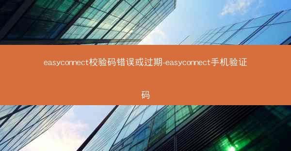 easyconnect校验码错误或过期-easyconnect手机验证码