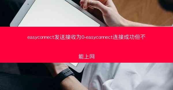 easyconnect发送接收为0-easyconnect连接成功但不能上网