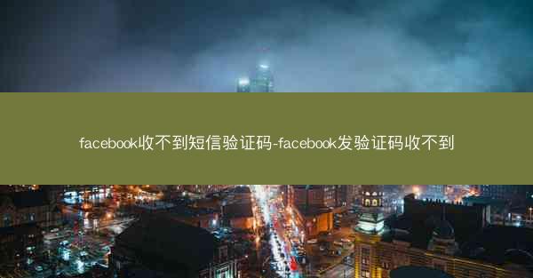 facebook收不到短信验证码-facebook发验证码收不到