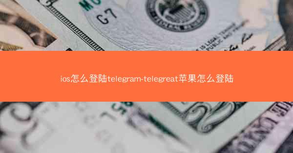 ios怎么登陆telegram-telegreat苹果怎么登陆