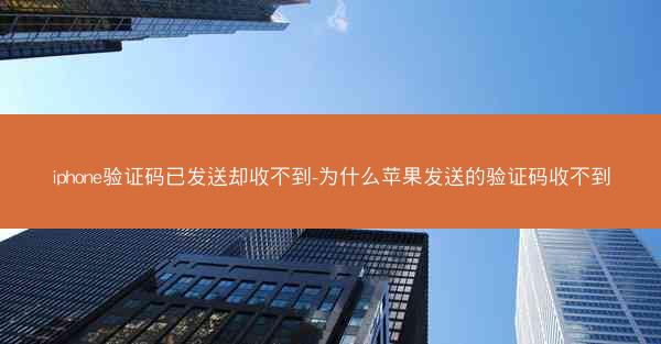 iphone验证码已发送却收不到-为什么苹果发送的验证码收不到