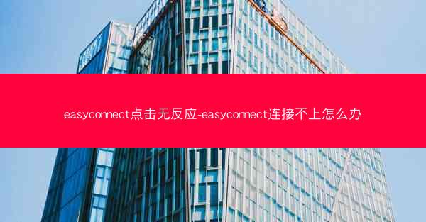 easyconnect点击无反应-easyconnect连接不上怎么办