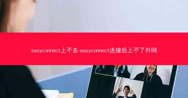 easyconnect上不去-easyconnect连接后上不了外网