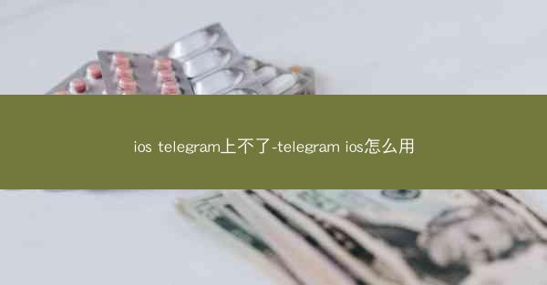 ios telegram上不了-telegram ios怎么用