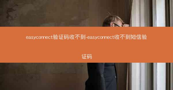 easyconnect验证码收不到-easyconnect收不到短信验证码