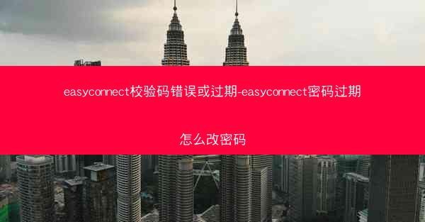 easyconnect校验码错误或过期-easyconnect密码过期怎么改密码