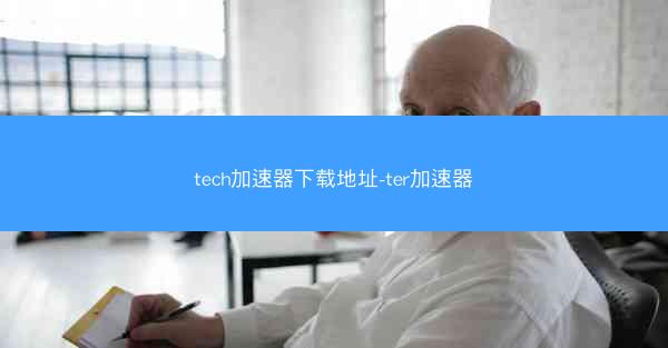 tech加速器下载地址-ter加速器