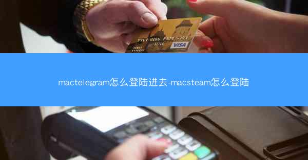 mactelegram怎么登陆进去-macsteam怎么登陆