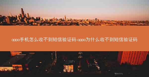 oppo手机怎么收不到短信验证码-oppo为什么收不到短信验证码