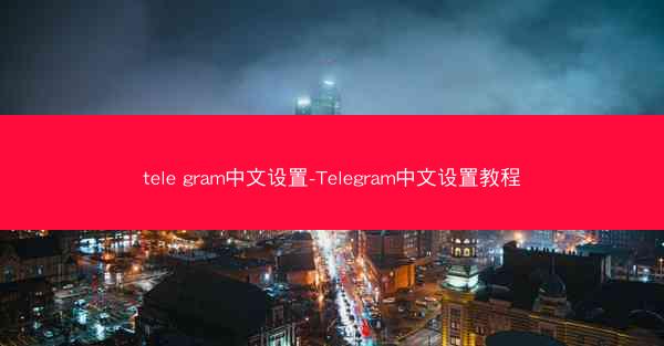 tele gram中文设置-Telegram中文设置教程