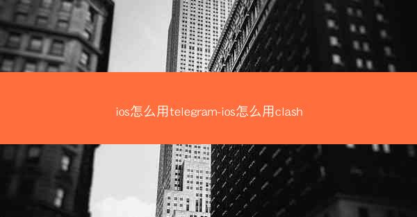 ios怎么用telegram-ios怎么用clash