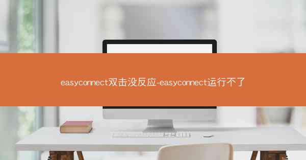 easyconnect双击没反应-easyconnect运行不了