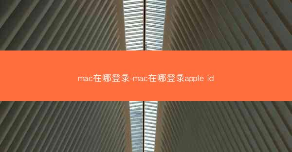 mac在哪登录-mac在哪登录apple id