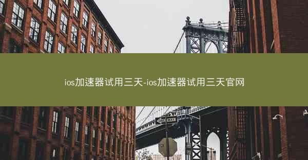 ios加速器试用三天-ios加速器试用三天官网