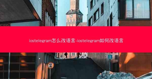 iostelegram怎么改语言-iostelegram如何改语言