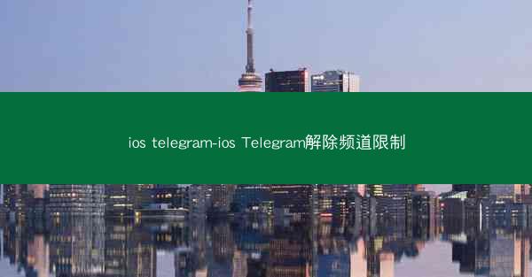 ios telegram-ios Telegram解除频道限制
