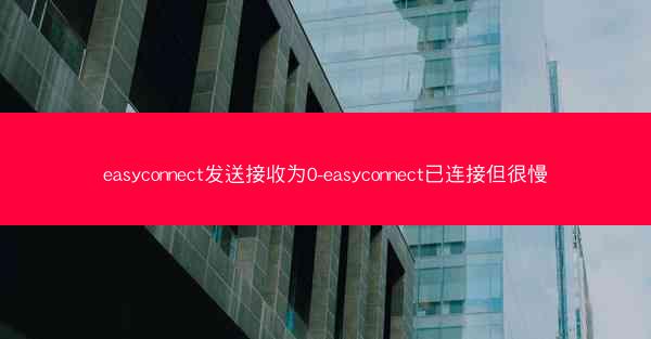 easyconnect发送接收为0-easyconnect已连接但很慢