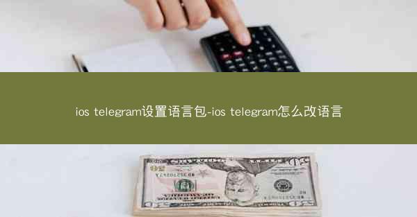 ios telegram设置语言包-ios telegram怎么改语言