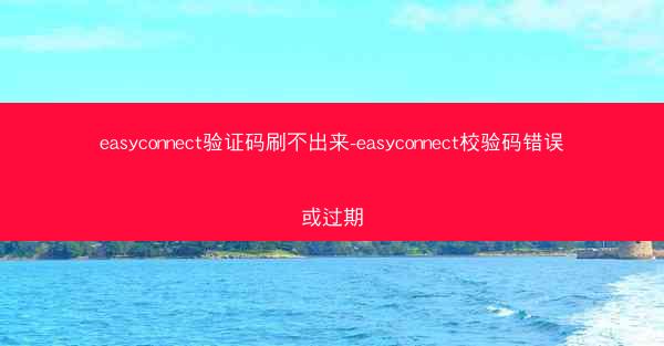 easyconnect验证码刷不出来-easyconnect校验码错误或过期