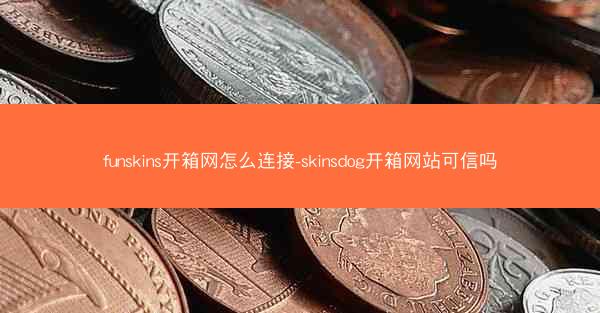 funskins开箱网怎么连接-skinsdog开箱网站可信吗