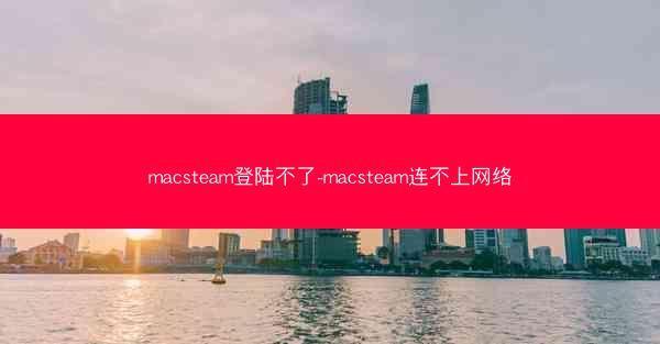 macsteam登陆不了-macsteam连不上网络