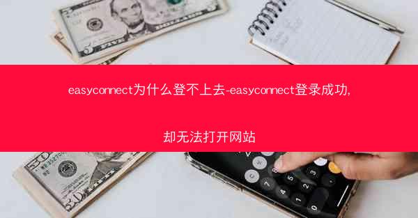 easyconnect为什么登不上去-easyconnect登录成功,却无法打开网站