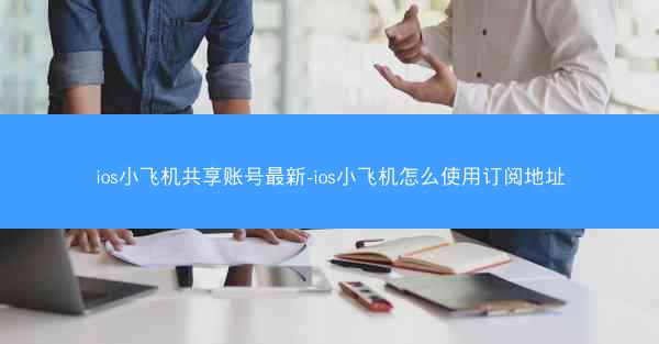 ios小飞机共享账号最新-ios小飞机怎么使用订阅地址
