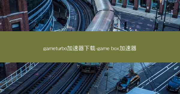 gameturbo加速器下载-game box加速器