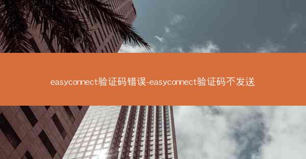 easyconnect验证码错误-easyconnect验证码不发送