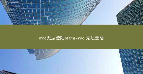 mac无法登陆teams-mac 无法登陆
