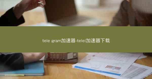 tele gram加速器-telei加速器下载